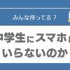 中学生　スマホ　いらない